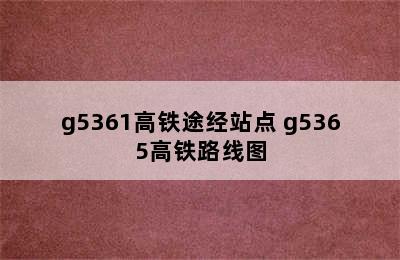 g5361高铁途经站点 g5365高铁路线图